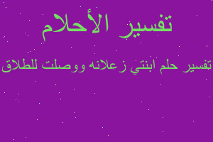 تفسير ابنتي زعلانه ووصلت للطلاق في المنام