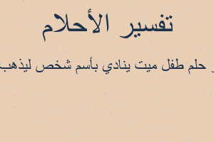 تفسير طفل ميت ينادي بأسم شخص ليذهب معه في المنام تفسير طفل ميت ينادي بأسم شخص ليذهب معه في المنام