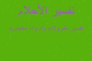 تفسير ولاده ولد وانا مخطوبه في المنام تفسير ولاده ولد وانا مخطوبه في المنام