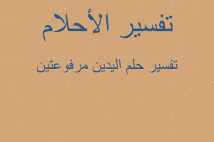 تفسير اليدين مرفوعتين في المنام