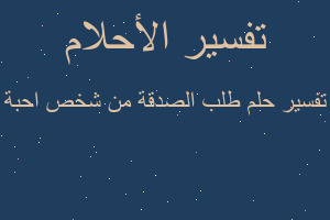 تفسير طلب الصدقة من شخص احبة في المنام تفسير طلب الصدقة من شخص احبة في المنام