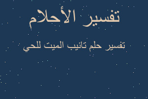 تفسير تانيب الميت للحي في المنام