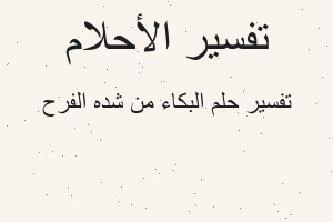تفسير البكاء من شده الفرح في المنام تفسير البكاء من شده الفرح في المنام