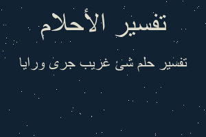 تفسير شئ غريب جرى ورايا في المنام