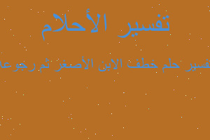 تفسير خطف الابن الأصغر ثم رجوعه في المنام تفسير خطف الابن الأصغر ثم رجوعه في المنام