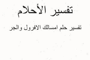تفسير امسالك الافرول والجر في المنام