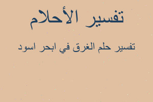 تفسير الغرق في ابحر اسود في المنام تفسير الغرق في ابحر اسود في المنام