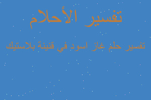 تفسير غاز اسود في قنينة بلاستيك في المنام