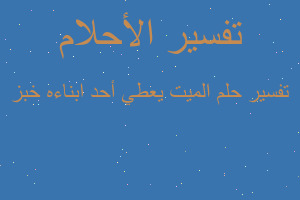 تفسير الميت يعطي أحد ابناءه خبز في المنام