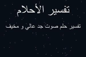 تفسير صوت جد عالي و مخيف في المنام