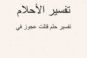 تفسير قتلت عجوز في في المنام
