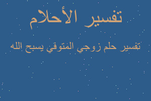 تفسير زوجي المتوفي يسبح الله في المنام تفسير زوجي المتوفي يسبح الله في المنام
