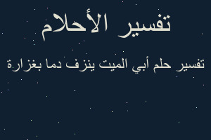 تفسير أبي الميت ينزف دما بغزارة في المنام تفسير أبي الميت ينزف دما بغزارة في المنام