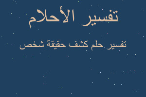 تفسير كشف حقيقة شخص في المنام تفسير كشف حقيقة شخص في المنام