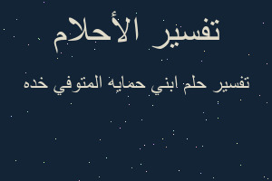 تفسير ابني حمايه المتوفي خده في المنام