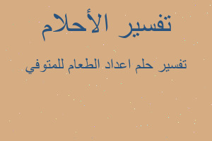 تفسير اعداد الطعام للمتوفي في المنام تفسير اعداد الطعام للمتوفي في المنام