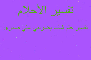 تفسير شاب يضربني علي صدرى في المنام