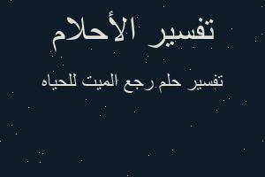 تفسير رجع الميت للحياه في المنام تفسير رجع الميت للحياه في المنام