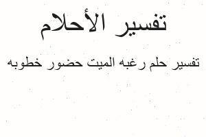 تفسير رغبه الميت حضور خطوبه في المنام