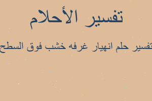 تفسير انهيار غرفه خشب فوق السطح في المنام