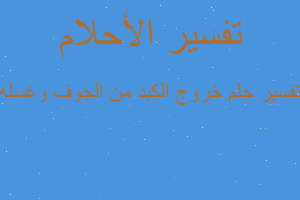 تفسير خروج الكبد من الجوف وغسله في المنام