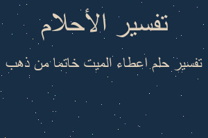 تفسير اعطاء الميت خاتما من ذهب في المنام