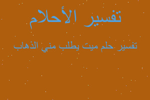 تفسير ميت يطلب مني الذهاب في المنام