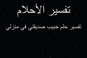 تفسير حبيب صديقتي في منزلي في المنام