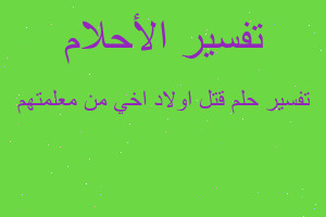 تفسير قتل اولاد اخي من معلمتهم في المنام