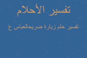 تفسير زيارة ضريحالعباس ع في المنام تفسير زيارة ضريحالعباس ع في المنام