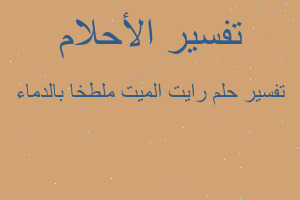 تفسير رايت الميت ملطخا بالدماء في المنام تفسير رايت الميت ملطخا بالدماء في المنام