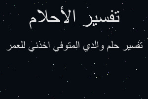 تفسير والدي المتوفي اخذني للعمر في المنام