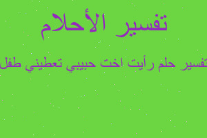 تفسير رأيت اخت حبيبي تعطيني طفل في المنام