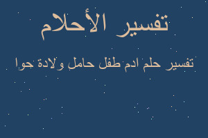 تفسير ادم طفل حامل ولادة حوا في المنام