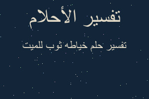 تفسير خياطه ثوب للميت في المنام