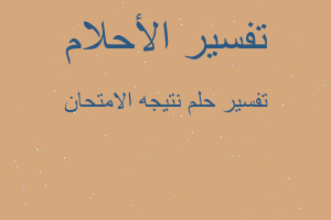 تفسير نتيجه الامتحان في المنام