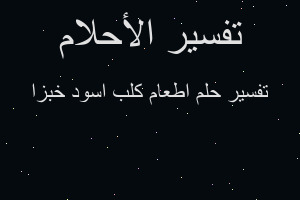 تفسير اطعام كلب اسود خبزا في المنام