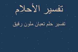 تفسير تعبان ملون رقيق في المنام