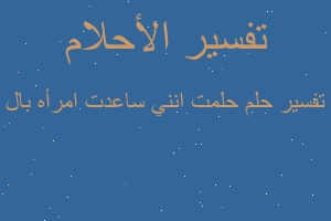 تفسير حلمت انني ساعدت امرأه بال في المنام