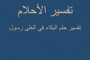 تفسير البكاء في العلى رسول في المنام