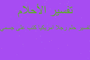 تفسير رجلا امريكيا كتب على جسمي في المنام تفسير رجلا امريكيا كتب على جسمي في المنام