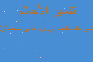 تفسير حلمت اني ارى قدمى شخصأقول في المنام