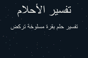 تفسير بقرة مسلوخة تركض في المنام