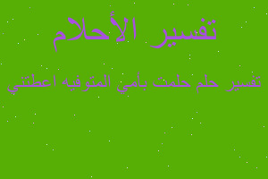 تفسير حلمت بأمي المتوفيه اعطتني في المنام تفسير حلمت بأمي المتوفيه اعطتني في المنام