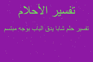 تفسير شابا يدق الباب بوجه مبتسم في المنام تفسير شابا يدق الباب بوجه مبتسم في المنام