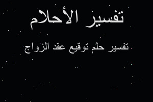 تفسير توقيع عقد الزواج في المنام تفسير توقيع عقد الزواج في المنام