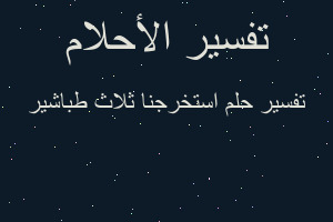 تفسير استخرجنا ثلاث طباشير في المنام