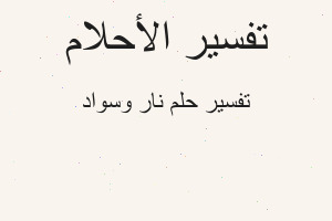 تفسير نار وسواد في المنام تفسير نار وسواد في المنام