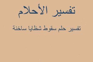 تفسير سقوط شظايا ساخنة في المنام