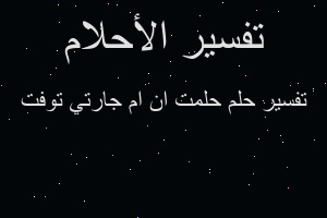 تفسير حلمت ان ام جارتي توفت في المنام تفسير حلمت ان ام جارتي توفت في المنام